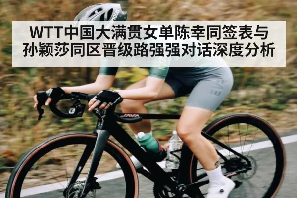 WTT中国大满贯女单陈幸同签表与孙颖莎同区晋级路强强对话深度分析